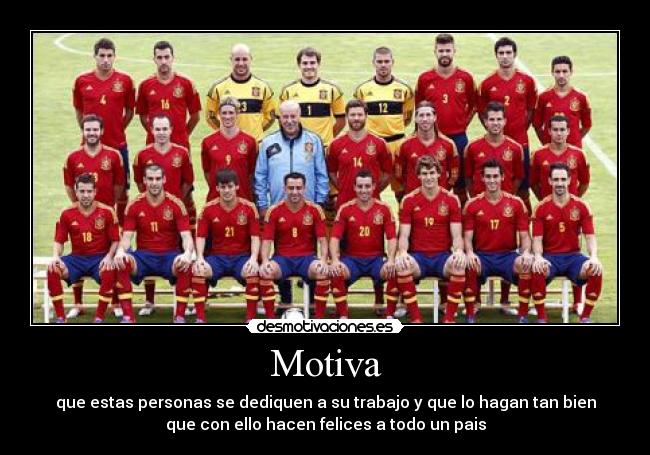 Motiva - que estas personas se dediquen a su trabajo y que lo hagan tan bien
que con ello hacen felices a todo un pais