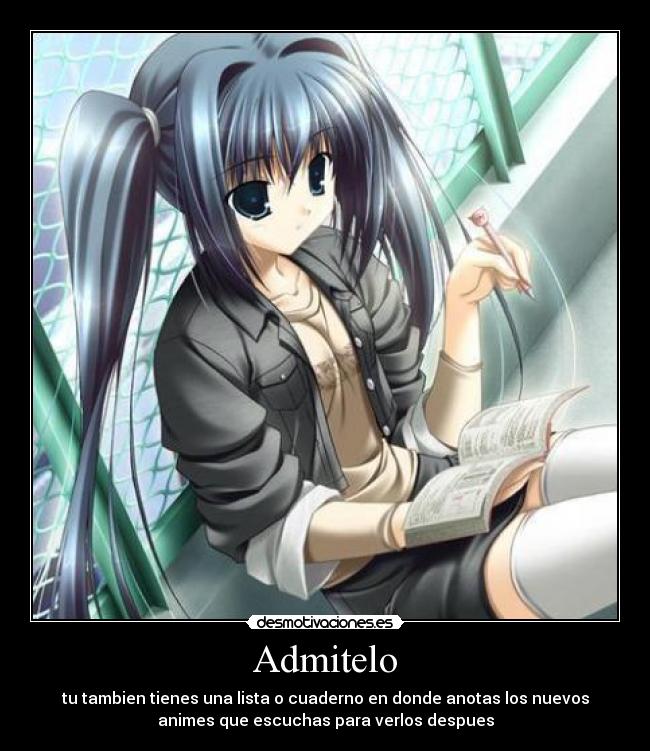 Admitelo - tu tambien tienes una lista o cuaderno en donde anotas los nuevos
animes que escuchas para verlos despues