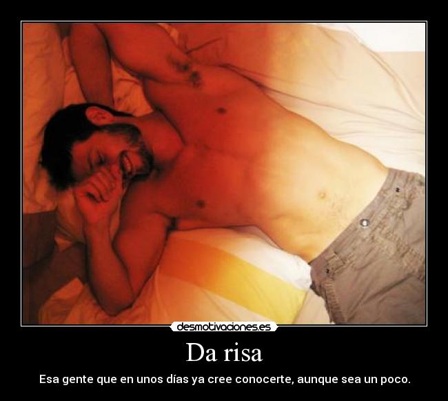 Da risa - Esa gente que en unos días ya cree conocerte, aunque sea un poco.