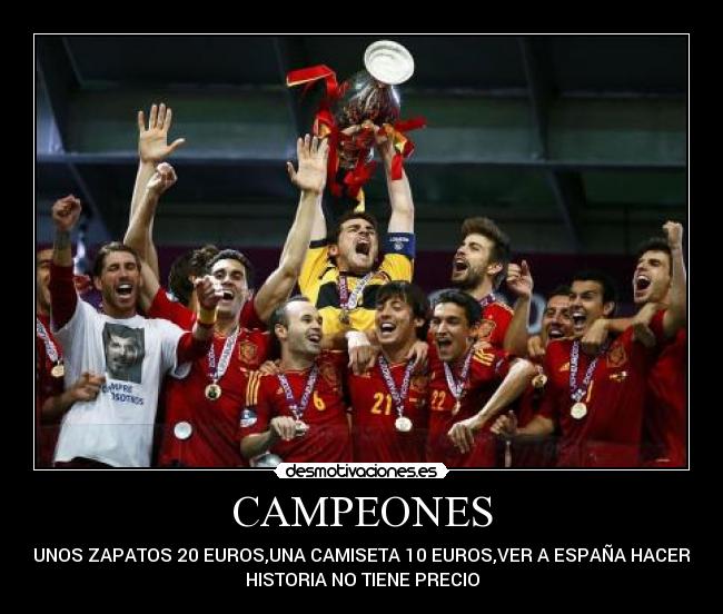CAMPEONES - UNOS ZAPATOS 20 EUROS,UNA CAMISETA 10 EUROS,VER A ESPAÑA HACER
HISTORIA NO TIENE PRECIO