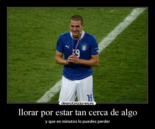 llorar por estar tan cerca de algo - y que en minutos lo puedes perder