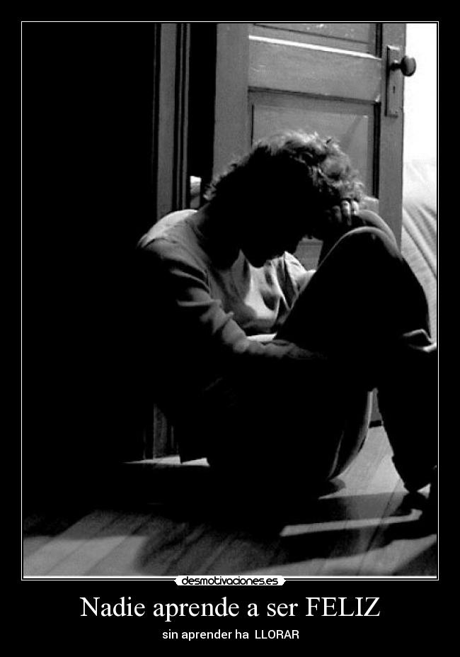 Nadie aprende a ser FELIZ - sin aprender ha LLORAR