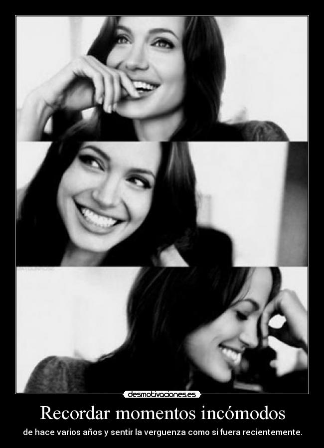 Recordar momentos incómodos - de hace varios años y sentir la verguenza como si fuera recientemente.