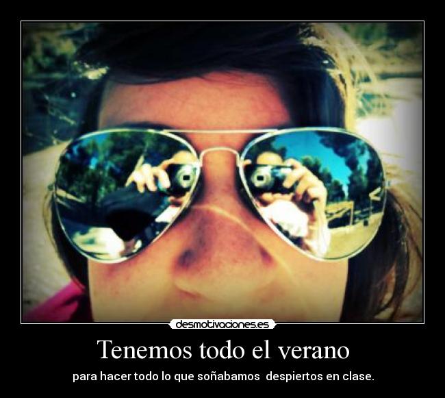 Tenemos todo el verano - para hacer todo lo que soñabamos despiertos en clase.