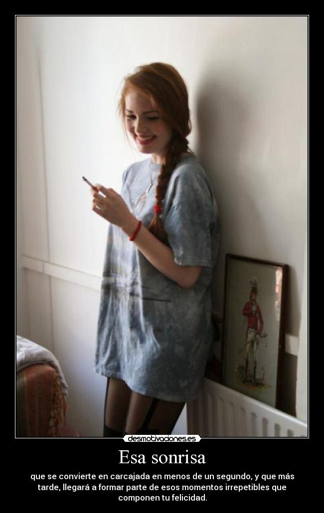 Esa sonrisa - que se convierte en carcajada en menos de un segundo, y que más
tarde, llegará a formar parte de esos momentos irrepetibles que
componen tu felicidad.