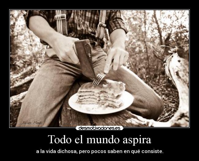 Todo el mundo aspira - a la vida dichosa, pero pocos saben en qué consiste.