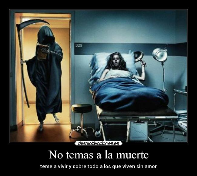 No temas a la muerte - teme a vivir y sobre todo a los que viven sin amor