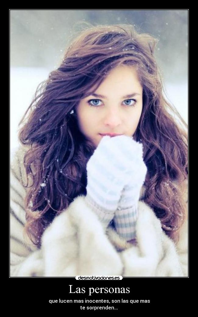 Las personas - que lucen mas inocentes, son las que mas
te sorprenden...