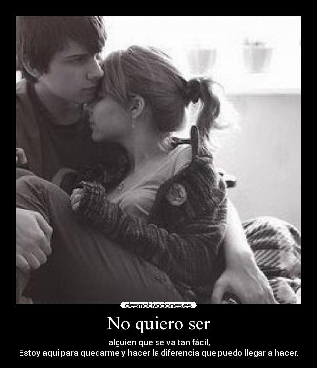 No quiero ser - alguien que se va tan fácil,
Estoy aqui para quedarme y hacer la diferencia que puedo llegar a hacer.