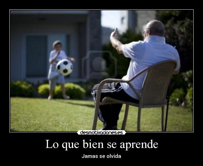 Lo que bien se aprende - Jamas se olvida