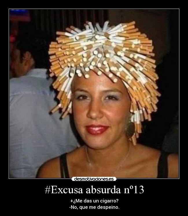 #Excusa absurda nº13 - +¿Me das un cigarro?
-No, que me despeino.