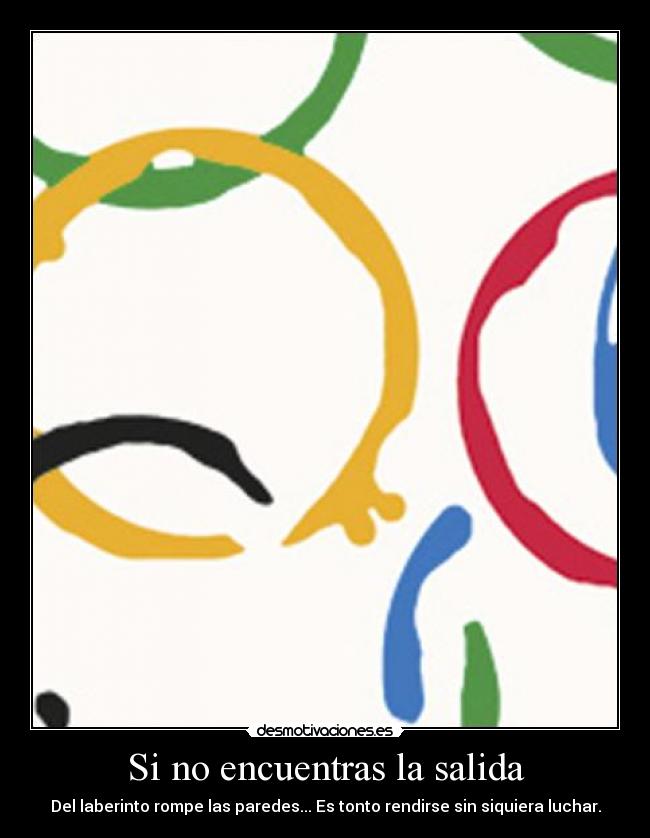 Si no encuentras la salida - Del laberinto rompe las paredes... Es tonto rendirse sin siquiera luchar.