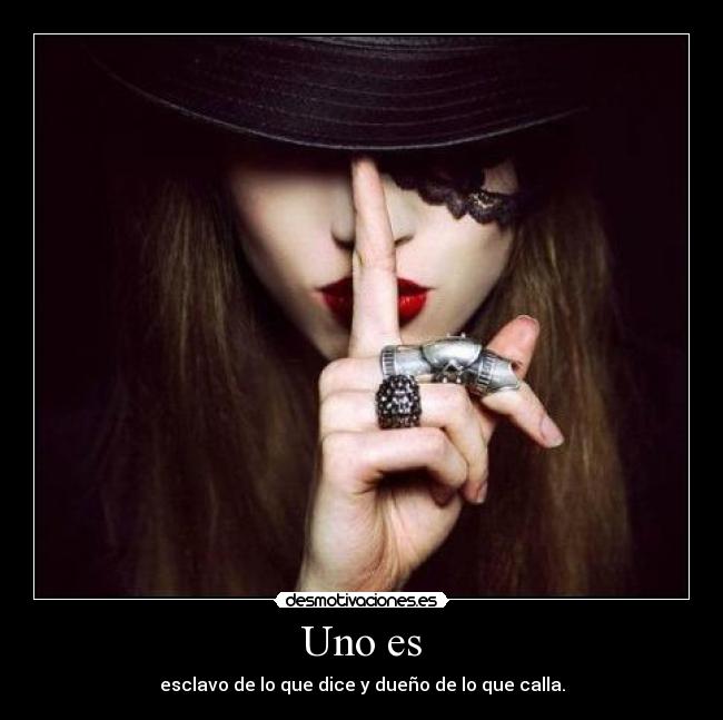 Uno es - esclavo de lo que dice y dueño de lo que calla.