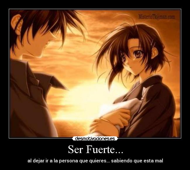 Ser Fuerte... - al dejar ir a la persona que quieres... sabiendo que esta mal
