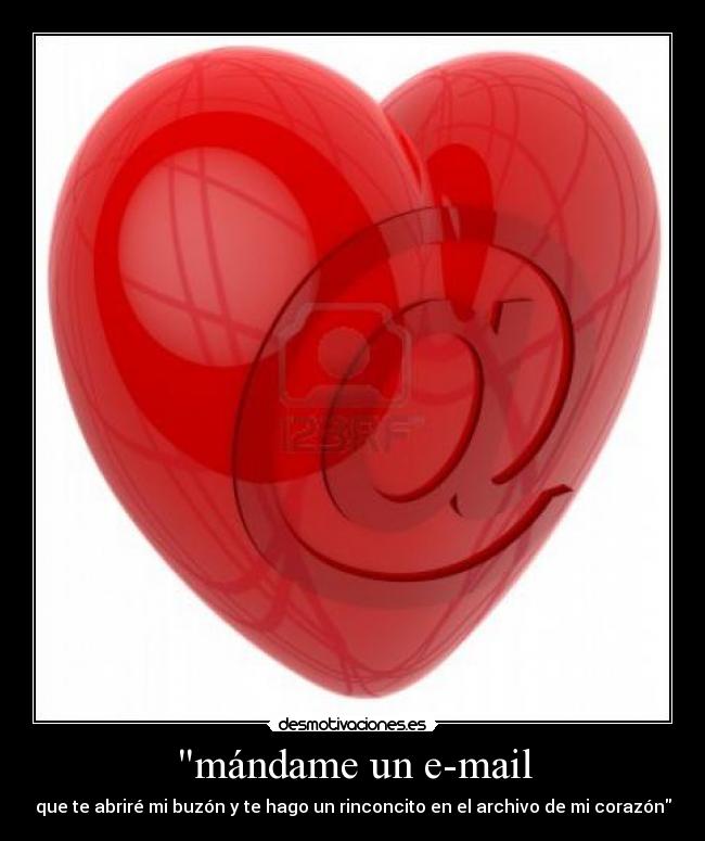 mándame un e-mail - que te abriré mi buzón y te hago un rinconcito en el archivo de mi corazón