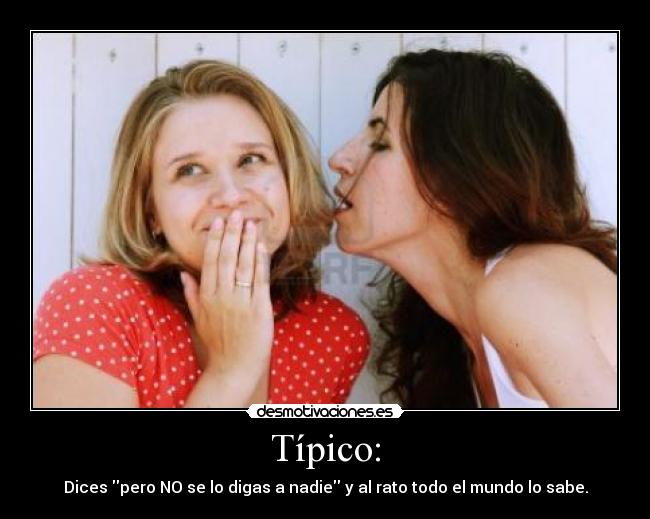 Típico: - Dices pero NO se lo digas a nadie y al rato todo el mundo lo sabe.