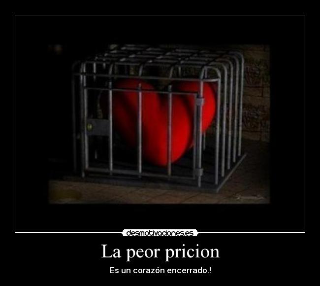 La peor pricion - Es un corazón encerrado.!