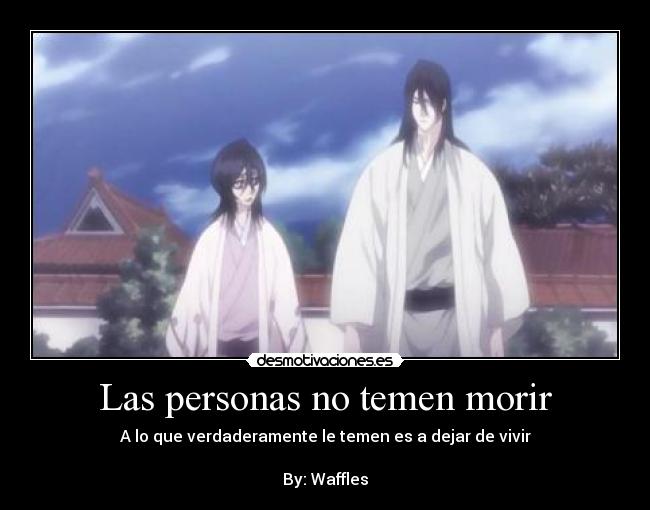 Las personas no temen morir - A lo que verdaderamente le temen es a dejar de vivir

By: Waffles