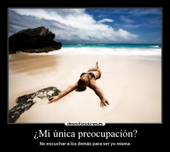 ¿Mi única preocupación? - No escuchar a los demás para ser yo misma.
