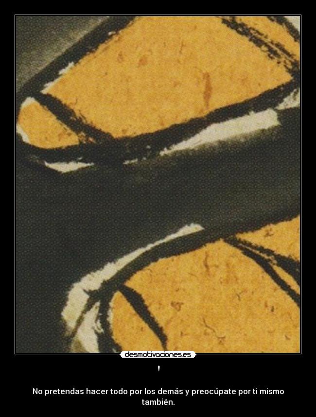 - No pretendas hacer todo por los demás y preocúpate por ti mismo también.