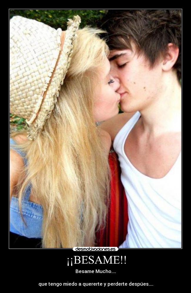 ¡¡BESAME!! - Besame Mucho....
que tengo miedo a quererte y perderte despúes....