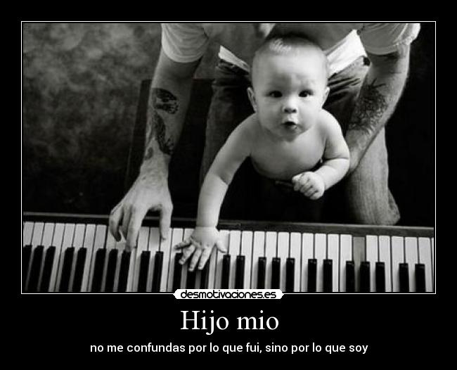Hijo mio - no me confundas por lo que fui, sino por lo que soy