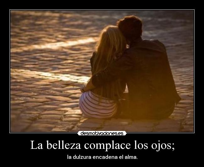 La belleza complace los ojos; - 