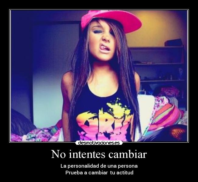 No intentes cambiar - La personalidad de una persona
Prueba a cambiar tu actitud