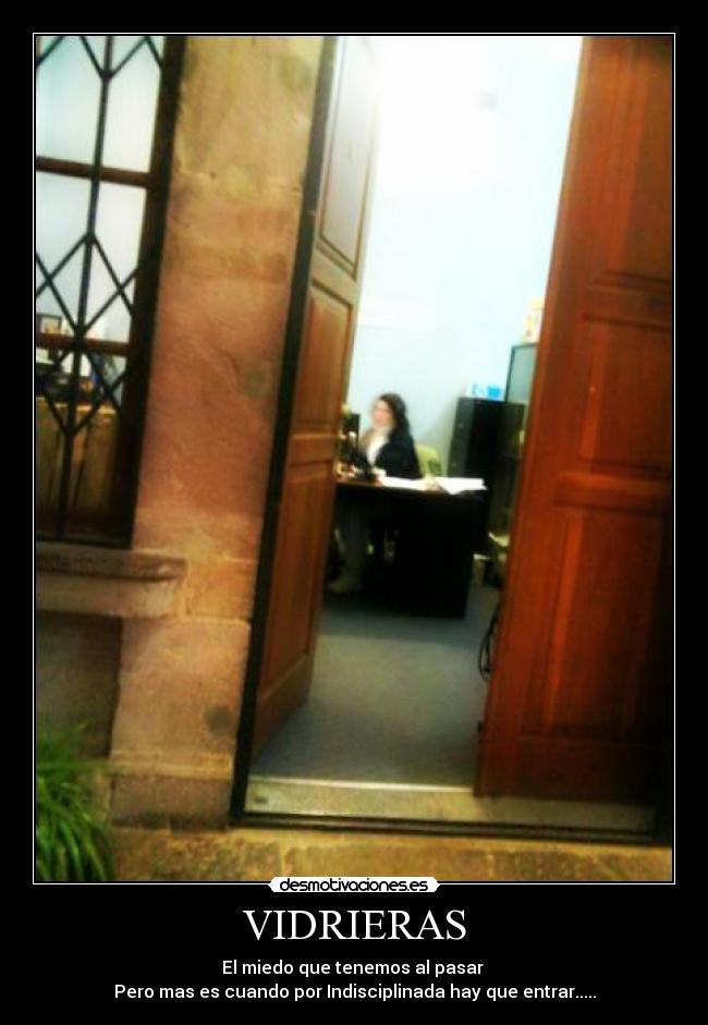 VIDRIERAS - El miedo que tenemos al pasar
Pero mas es cuando por Indisciplinada hay que entrar.....