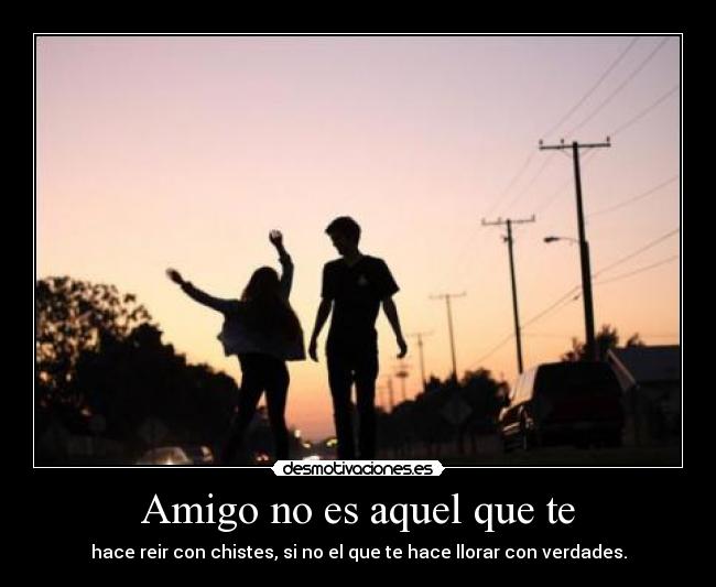 Amigo no es aquel que te -
