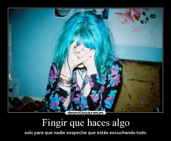 Fingir que haces algo - solo para que nadie sospeche que estás escuchando todo.