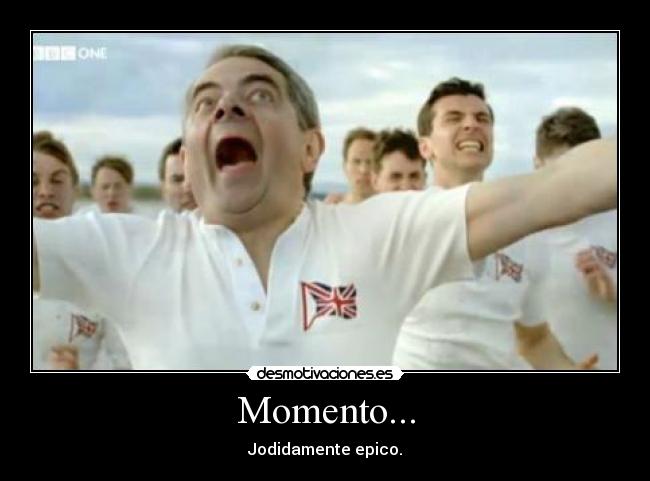 Momento... - Jodidamente epico.