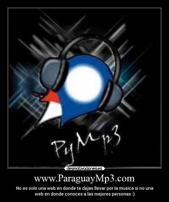 www.ParaguayMp3.com - No es solo una web en donde te dejas llevar por la musica si no una
web en donde conoces a las mejores personas :)