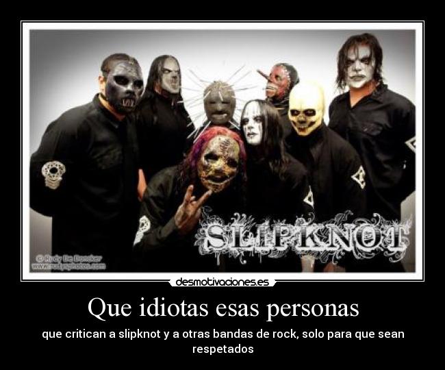 Que idiotas esas personas - que critican a slipknot y a otras bandas de rock, solo para que sean respetados