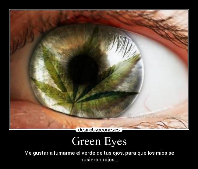 Green Eyes - Me gustaria fumarme el verde de tus ojos, para que los mios se pusieran rojos...