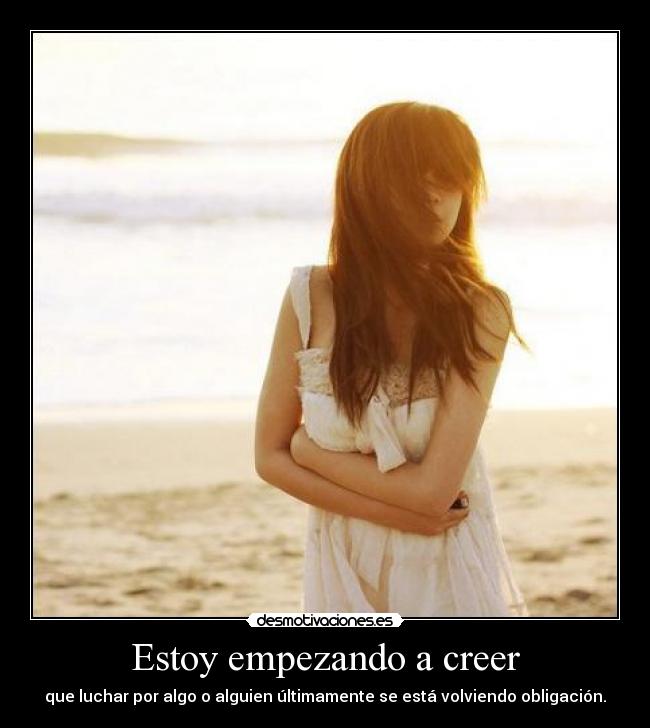 Estoy empezando a creer - que luchar por algo o alguien últimamente se está volviendo obligación.