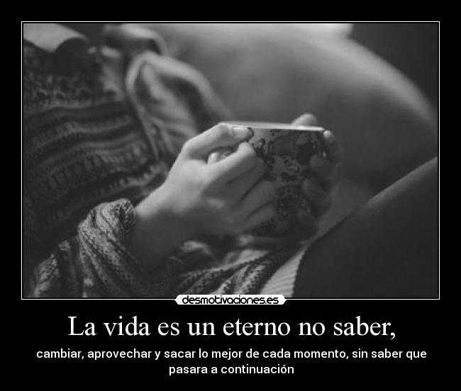 La vida es un eterno no saber, -