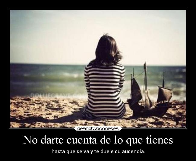 No darte cuenta de lo que tienes - 