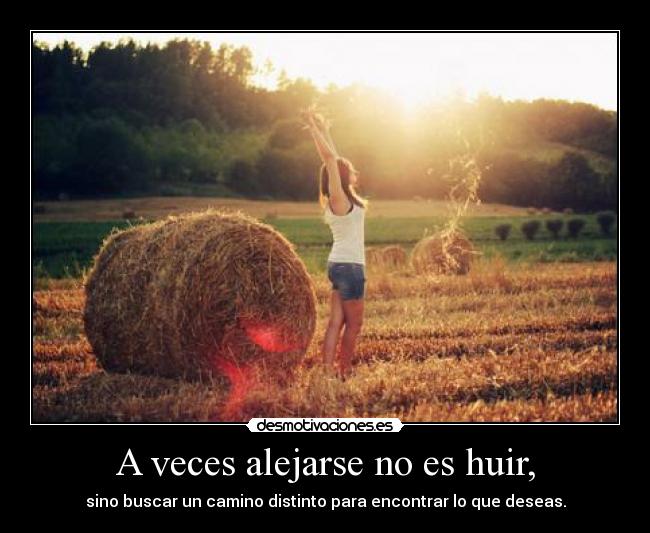 A veces alejarse no es huir, - sino buscar un camino distinto para encontrar lo que deseas.