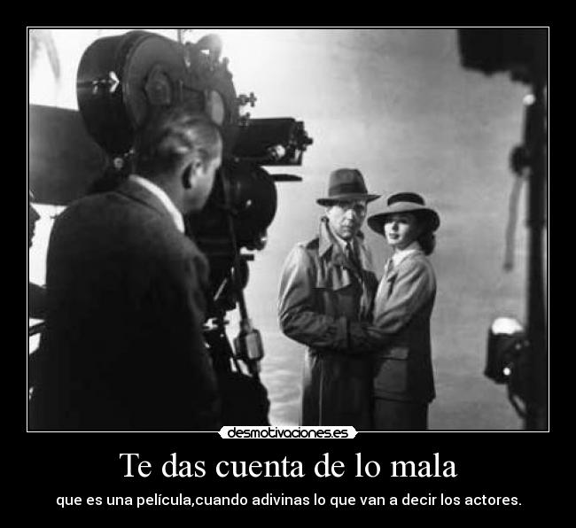 Te das cuenta de lo mala - que es una película,cuando adivinas lo que van a decir los actores.