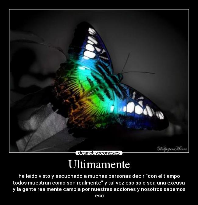 Ultimamente - he leido visto y escuchado a muchas personas decir con el tiempo
todos muestran como son realmente y tal vez eso solo sea una excusa
y la gente realmente cambia por nuestras acciones y nosotros sabemos eso