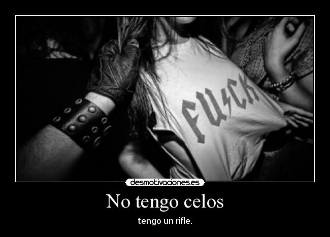 No tengo celos - tengo un rifle.