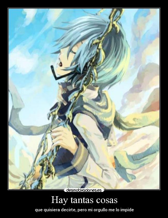 Hay tantas cosas - que quisiera decirte, pero mi orgullo me lo impide