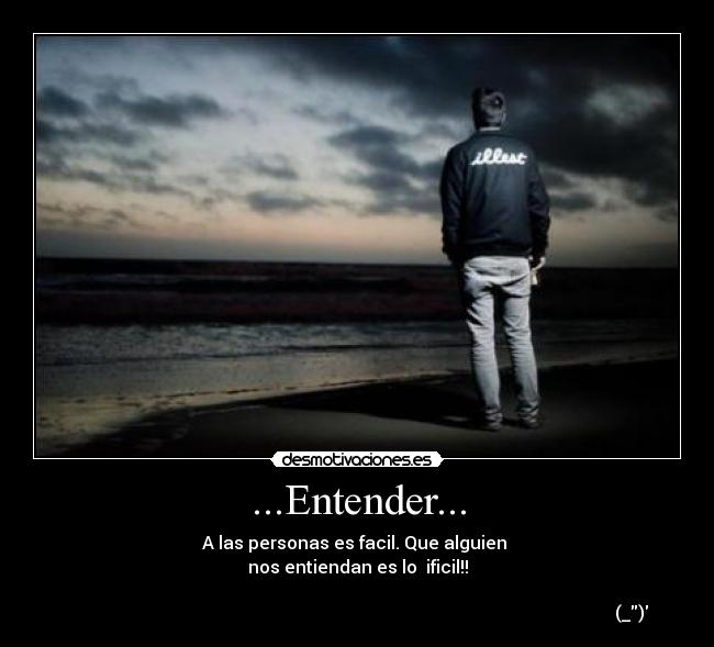 ...Entender... - A las personas es facil. Que alguien
nos entiendan es lo ificil!!
(_)