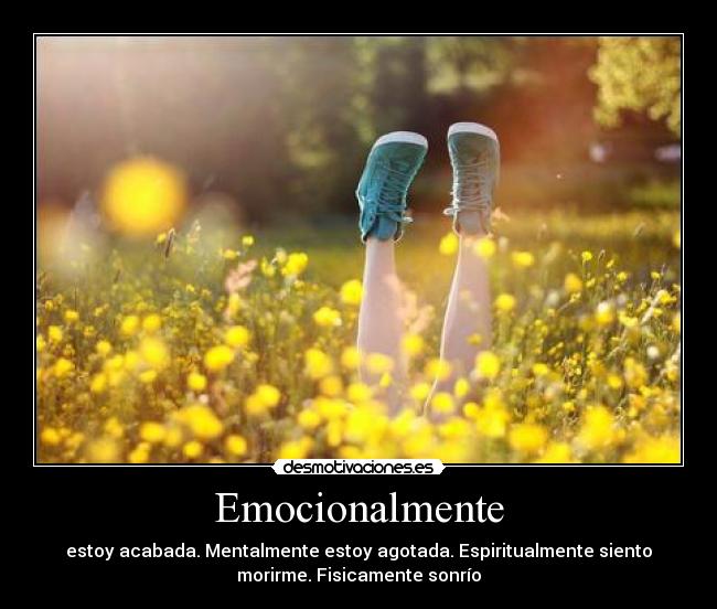 Emocionalmente - estoy acabada. Mentalmente estoy agotada. Espiritualmente siento
morirme. Fisicamente sonrío