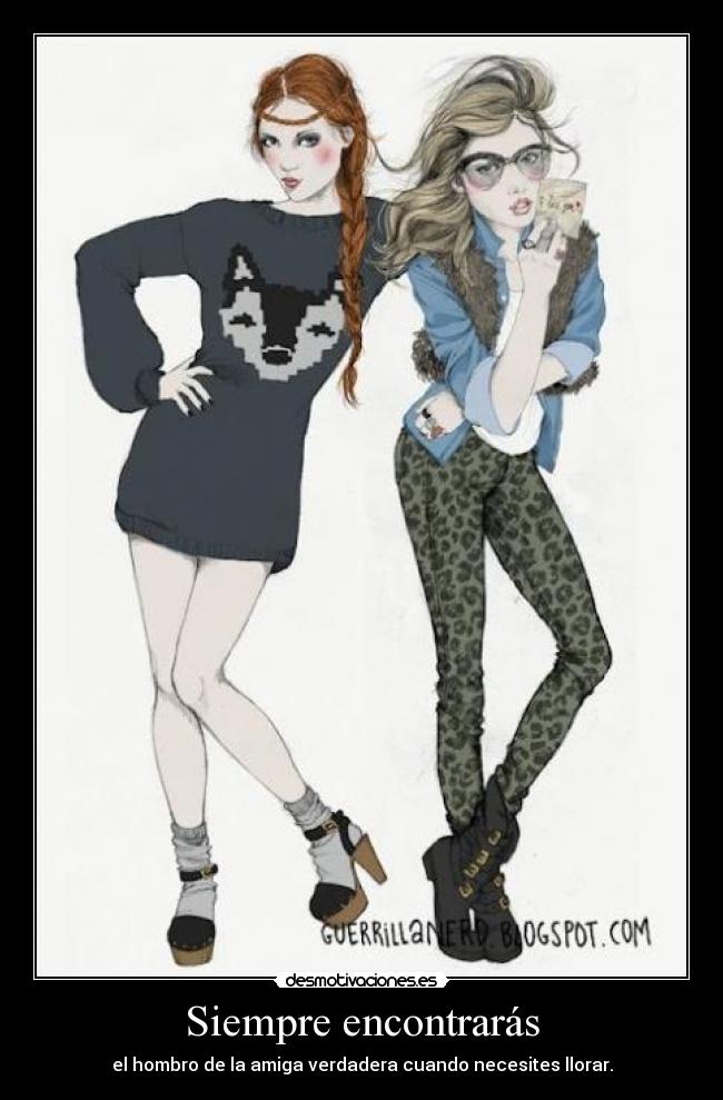Siempre encontrarás - el hombro de la amiga verdadera cuando necesites llorar.