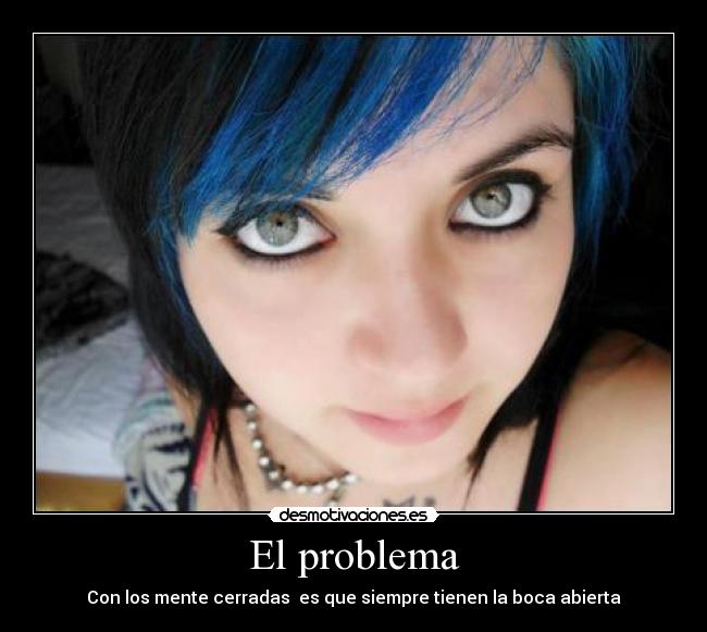El problema - Con los mente cerradas es que siempre tienen la boca abierta