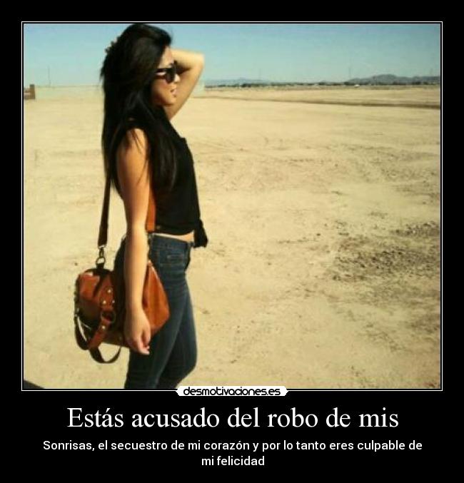 Estás acusado del robo de mis - Sonrisas, el secuestro de mi corazón y por lo tanto eres culpable de mi felicidad