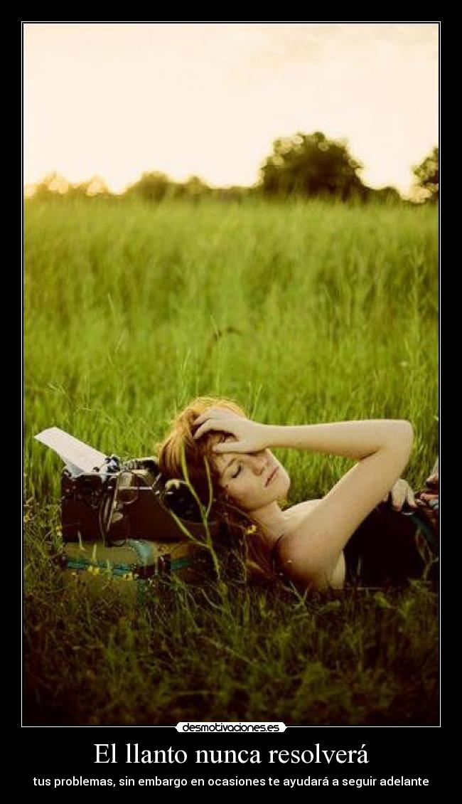 El llanto nunca resolverá - tus problemas, sin embargo en ocasiones te ayudará a seguir adelante