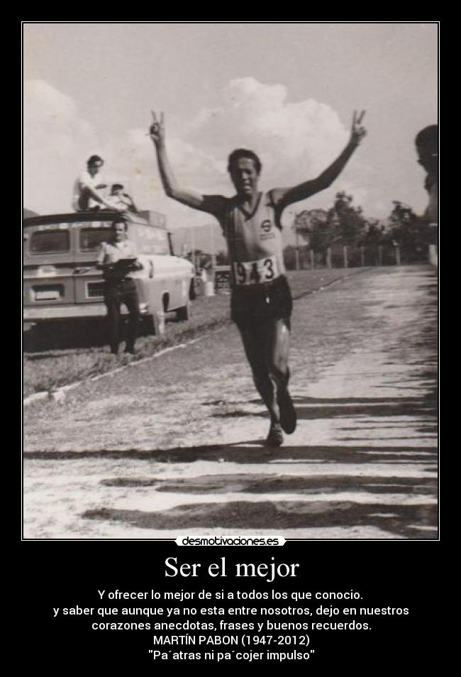 Ser el mejor - Y ofrecer lo mejor de si a todos los que conocio.
y saber que aunque ya no esta entre nosotros, dejo en nuestros
corazones anecdotas, frases y buenos recuerdos.
MARTÍN PABON (1947-2012)
Pa´atras ni pa´cojer impulso
